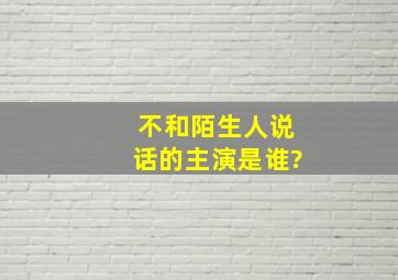 不和陌生人说话的主演是谁?