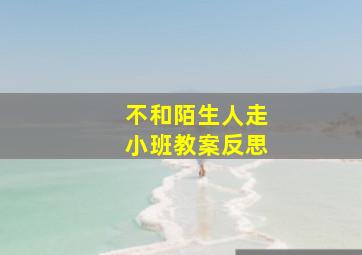 不和陌生人走小班教案反思