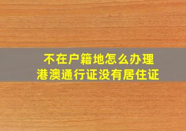 不在户籍地怎么办理港澳通行证没有居住证