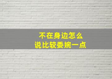 不在身边怎么说比较委婉一点