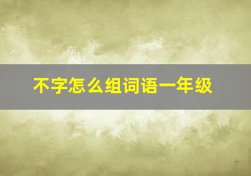 不字怎么组词语一年级