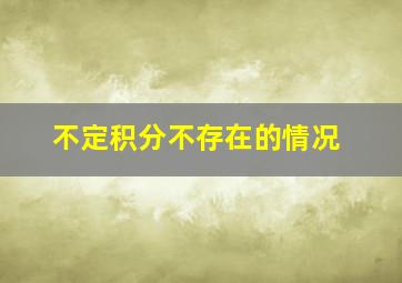 不定积分不存在的情况