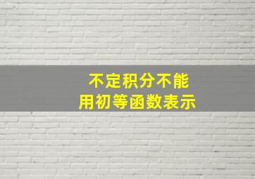 不定积分不能用初等函数表示