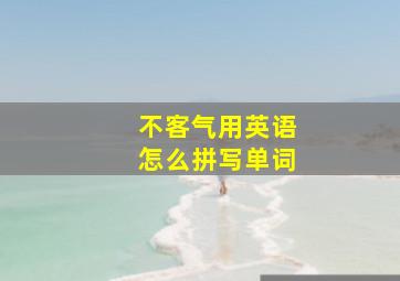 不客气用英语怎么拼写单词