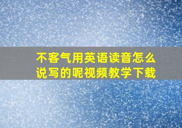 不客气用英语读音怎么说写的呢视频教学下载