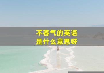 不客气的英语是什么意思呀