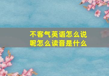 不客气英语怎么说呢怎么读音是什么