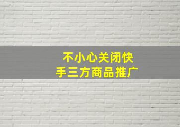 不小心关闭快手三方商品推广