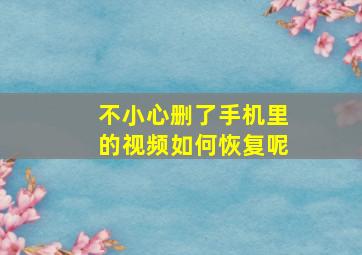 不小心删了手机里的视频如何恢复呢