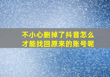 不小心删掉了抖音怎么才能找回原来的账号呢