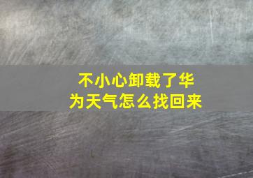 不小心卸载了华为天气怎么找回来