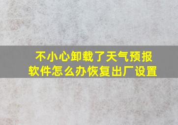 不小心卸载了天气预报软件怎么办恢复出厂设置