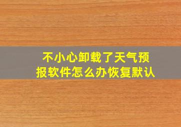 不小心卸载了天气预报软件怎么办恢复默认