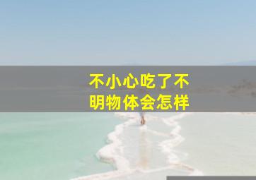 不小心吃了不明物体会怎样