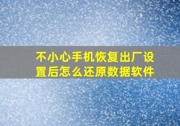 不小心手机恢复出厂设置后怎么还原数据软件