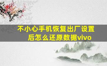 不小心手机恢复出厂设置后怎么还原数据vivo