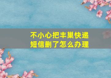 不小心把丰巢快递短信删了怎么办理