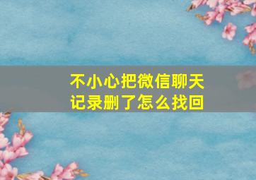 不小心把微信聊天记录删了怎么找回