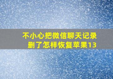 不小心把微信聊天记录删了怎样恢复苹果13