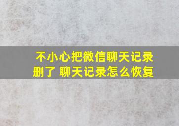 不小心把微信聊天记录删了 聊天记录怎么恢复