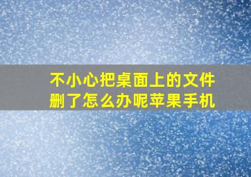 不小心把桌面上的文件删了怎么办呢苹果手机