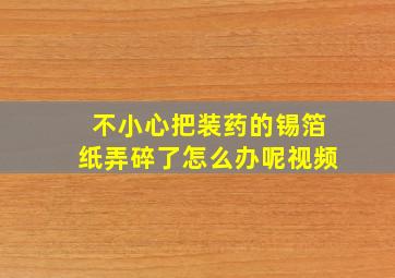 不小心把装药的锡箔纸弄碎了怎么办呢视频