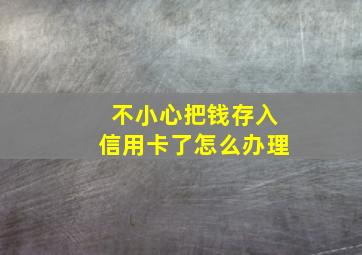 不小心把钱存入信用卡了怎么办理