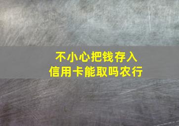 不小心把钱存入信用卡能取吗农行