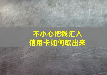 不小心把钱汇入信用卡如何取出来