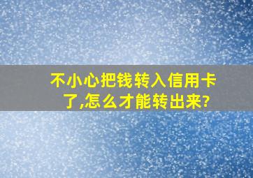 不小心把钱转入信用卡了,怎么才能转出来?