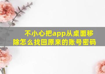 不小心把app从桌面移除怎么找回原来的账号密码