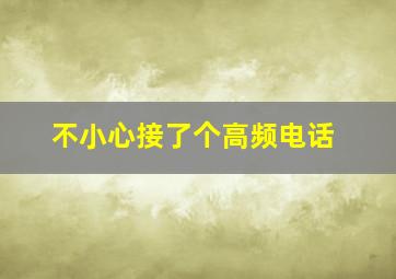 不小心接了个高频电话