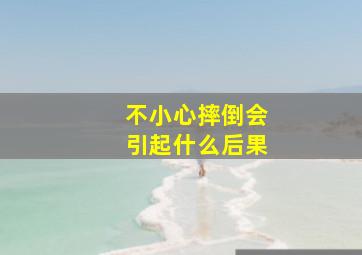 不小心摔倒会引起什么后果