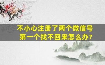 不小心注册了两个微信号第一个找不回来怎么办?