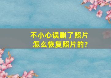 不小心误删了照片怎么恢复照片的?