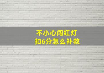 不小心闯红灯扣6分怎么补救