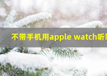 不带手机用apple watch听歌