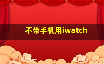 不带手机用iwatch