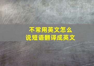 不常用英文怎么说短语翻译成英文