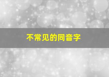 不常见的同音字