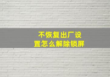 不恢复出厂设置怎么解除锁屏