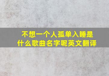 不想一个人孤单入睡是什么歌曲名字呢英文翻译