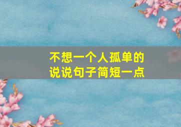 不想一个人孤单的说说句子简短一点