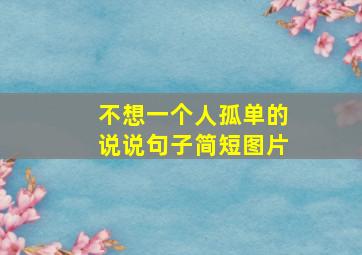 不想一个人孤单的说说句子简短图片