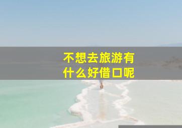 不想去旅游有什么好借口呢