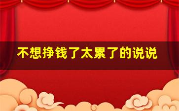 不想挣钱了太累了的说说