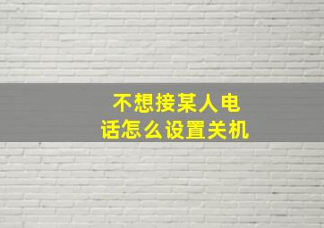 不想接某人电话怎么设置关机