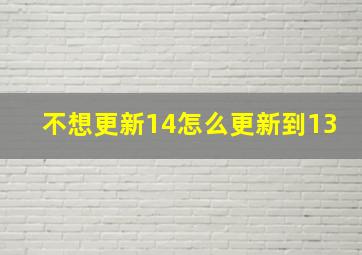 不想更新14怎么更新到13