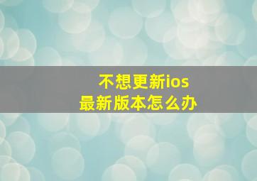 不想更新ios最新版本怎么办