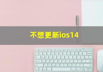 不想更新ios14